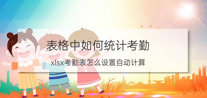 表格中如何统计考勤 xlsx考勤表怎么设置自动计算？